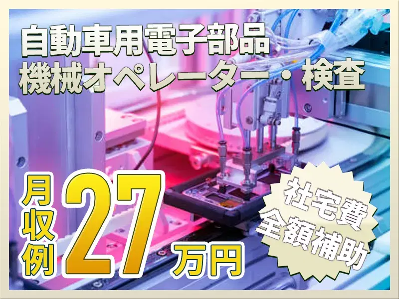【月収27万円可】力仕事ほぼなし☆自動車部品の機械操作・検査！社宅費全額補助◎未経験歓迎♪の画像
