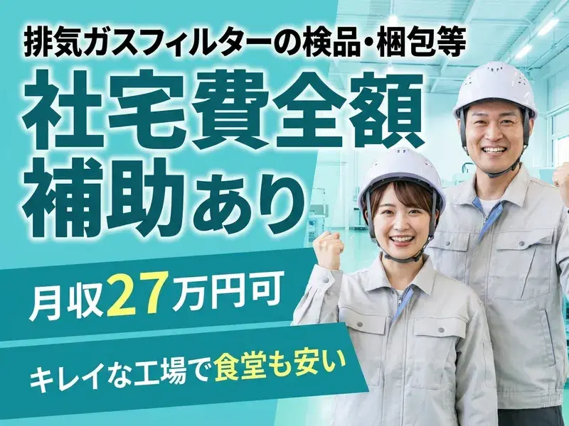 【社宅費全額補助あり♪】月収27万円可!排気ガスフィルターの検品・梱包など/キレイな工場で食堂も安い♪
