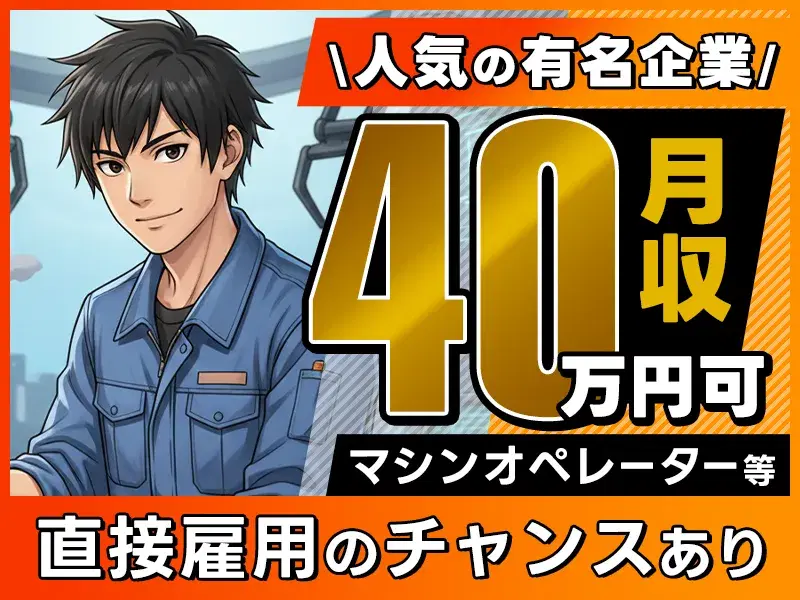 【人気の有名企業】\月収40万円可!未経験大歓迎/マシンオペレータ―など◎直接雇用のチャンスあり!