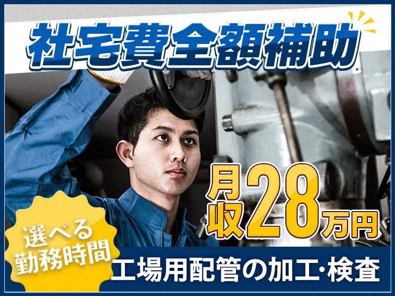 【月収28万円可&社宅費全額補助】工場用配管の加工・検査♪選べる勤務時間×土日祝休み☆駅チカ徒歩圏内◎の画像