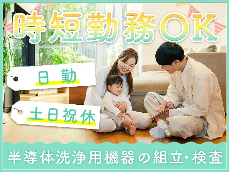 土日祝休み&日勤♪力仕事ほぼなし☆半導体洗浄用機器の組立・検査!時短勤務もOK♪の画像