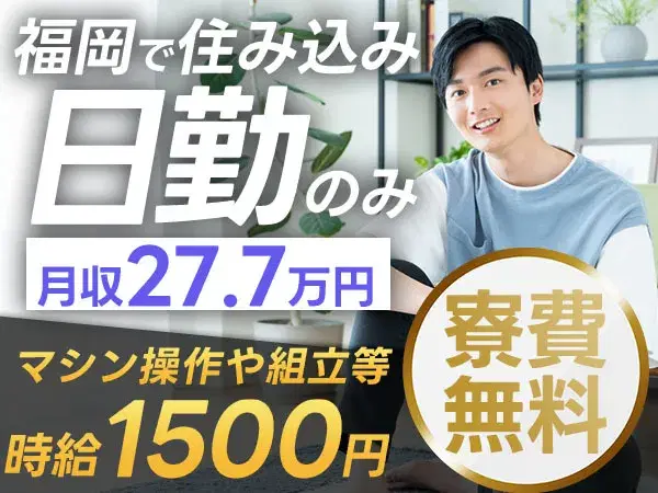 ★日勤のみで稼げる！【寮費無料で住込みスタート】福岡県で住み込み工場スタッフ！即入寮OK！月収27.7万円以上可能！の画像