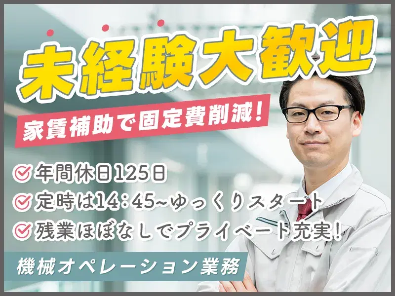 【未経験OK!社宅費補助あり】大手メーカーで機械作業\14:45からのゆっくりスタート/年休125日◎土日祝休み♪基本残業なし!の画像