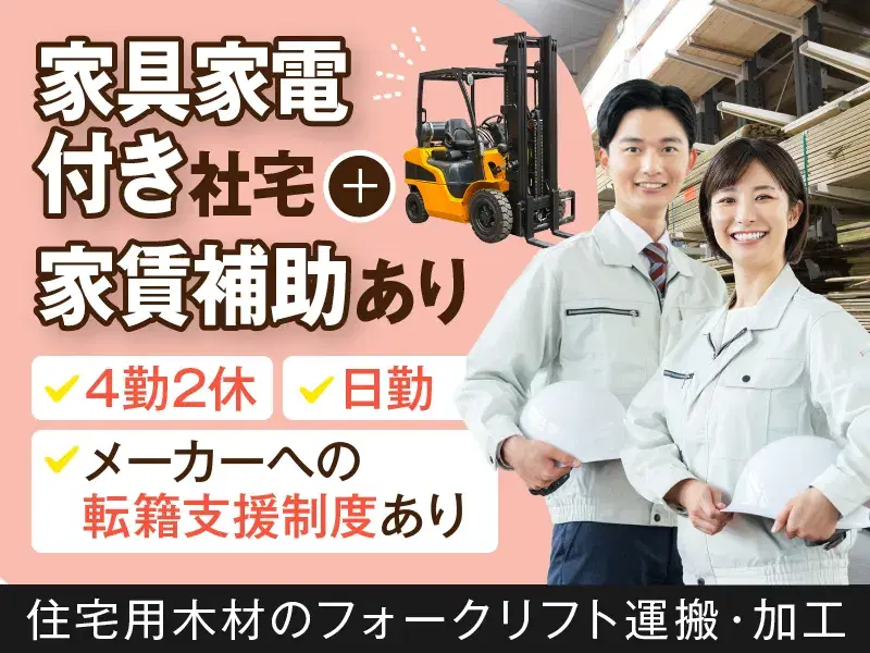 【フォークリフト・日勤】木材の運搬/4勤2休でお休みしっかり♪/家具家電付き社宅+補助あり!