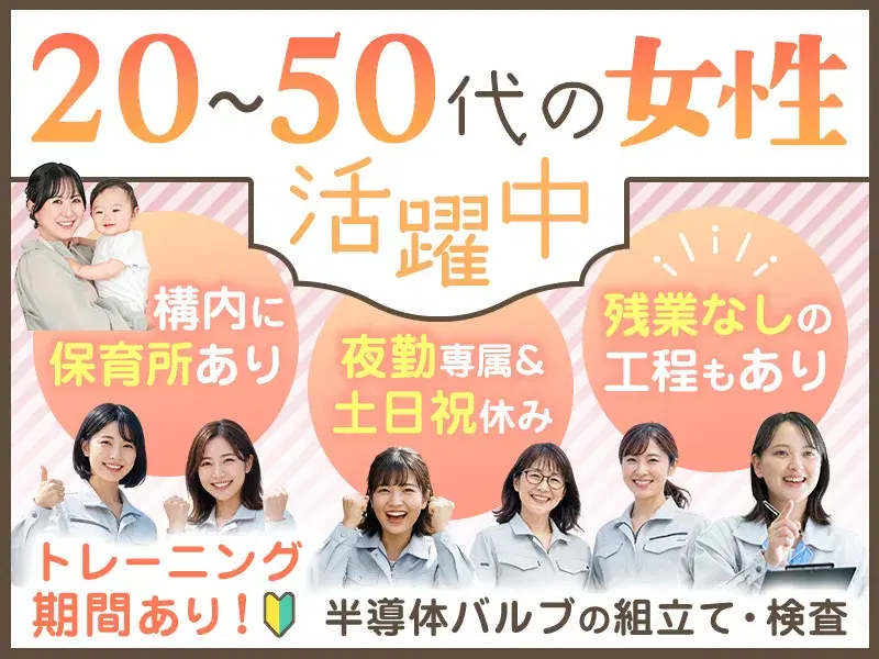 【6月末入社限定★祝金5万円】夜勤&土日祝休み!未経験OK♪半導体バルブの組立て・検査!女性活躍中◎構内に保育所あり
