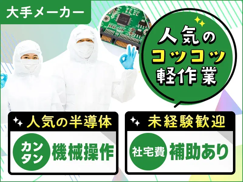 残業少なめ♪未経験歓迎☆大手メーカー♪キレイな職場でコツコツ軽作業!半導体基板加工・洗浄やカンタン機械操作☆