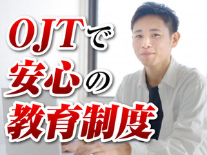 OJTでの研修も充実！