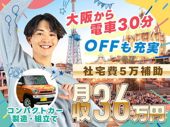 【高収入＆充実のプライベート＆新生活】全てゲット!!月収36万円可＆土日休み☆大阪へ電車約30分♪即入寮OKの選べる企業寮または借上げ社宅◎軽自動車の製造定着支援3万円♪若手男性活躍中！の詳細画像