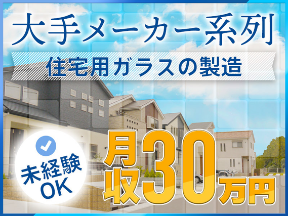 6月入社で祝金最大10万円★大手メーカーグループ!未経験でも月収30万円可!土日祝休みの住宅用ガラスの製造◎風通し良く働きやすい職場【社宅費全額補助】の詳細画像