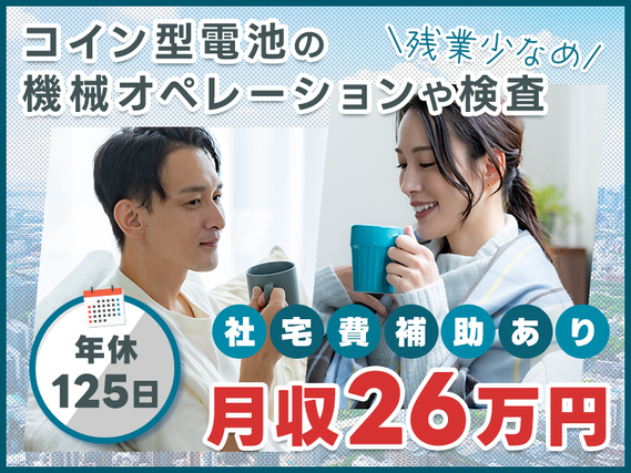 【月収26万円可×社宅費補助あり】残業少なめ☆コイン型電池の機械オペレーションや検査など♪年休125日でプライベート充実◎20代〜50代の男女活躍中!の詳細画像
