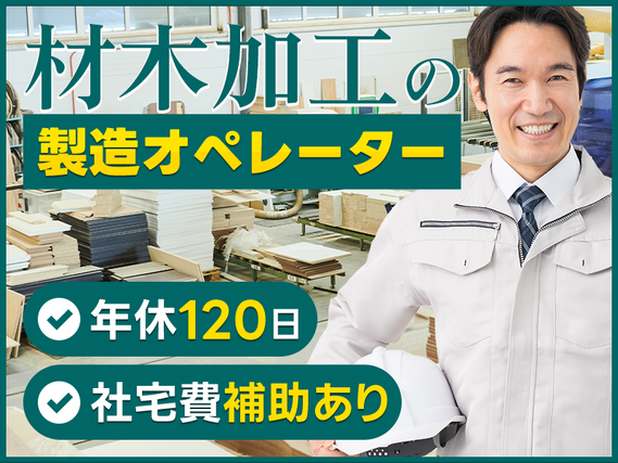 ◎3月入社祝金5万円◎人気の日勤専属!ミドル中高年活躍中!◎未経験歓迎!材木加工の製造オペレーター☆年休120日♪社宅費補助あり★メーカー先への転籍支援制度あり!の詳細画像